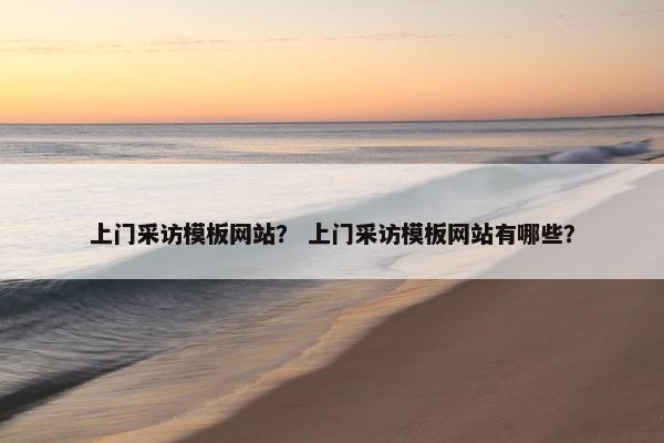 上门采访模板网站？ 上门采访模板网站有哪些？