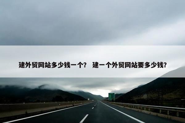 建外贸网站多少钱一个？ 建一个外贸网站要多少钱？