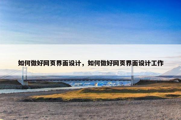 如何做好网页界面设计，如何做好网页界面设计工作