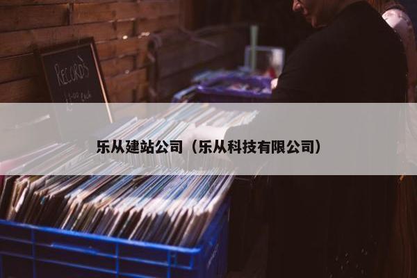 乐从建站公司（乐从科技有限公司）