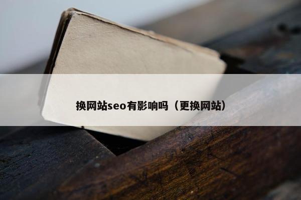 换网站seo有影响吗（更换网站）