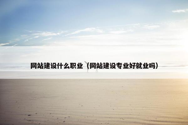 网站建设什么职业（网站建设专业好就业吗）