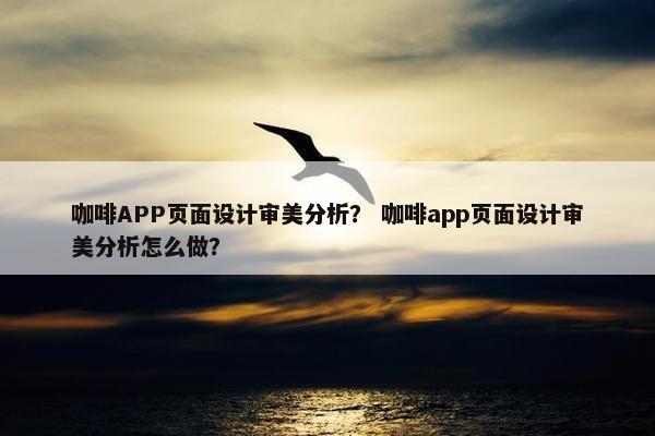 咖啡APP页面设计审美分析？ 咖啡app页面设计审美分析怎么做？
