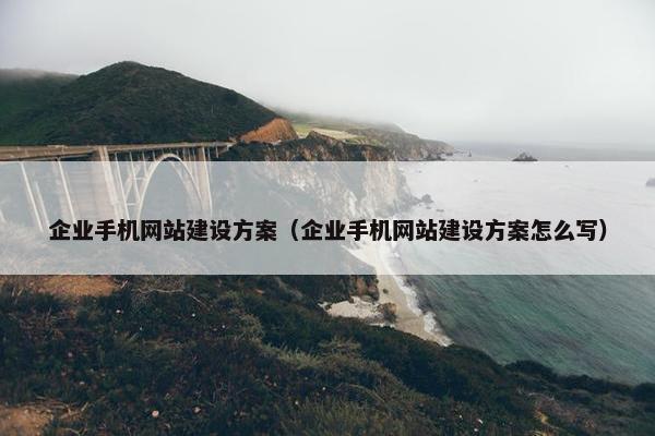 企业手机网站建设方案（企业手机网站建设方案怎么写）