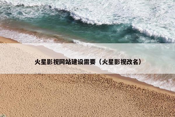 火星影视网站建设需要（火星影视改名）