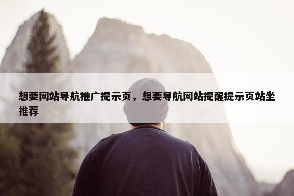 想要网站导航推广提示页，想要导航网站提醒提示页站坐推荐