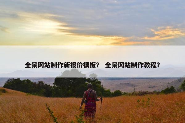 全景网站制作新报价模板？ 全景网站制作教程？