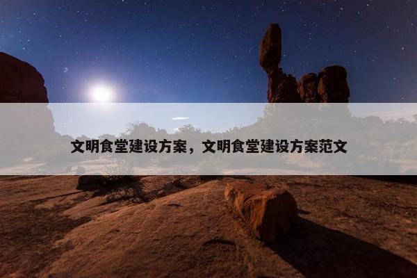 文明食堂建设方案，文明食堂建设方案范文