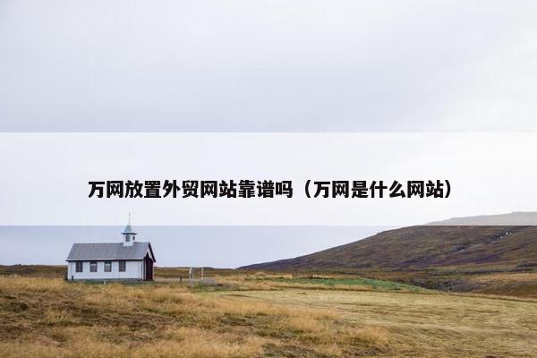 万网放置外贸网站靠谱吗（万网是什么网站）