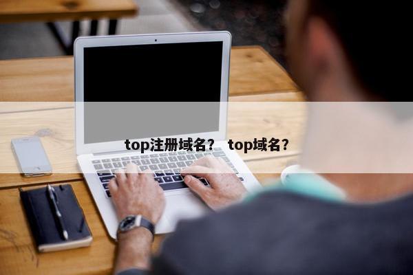 top注册域名？ top域名？