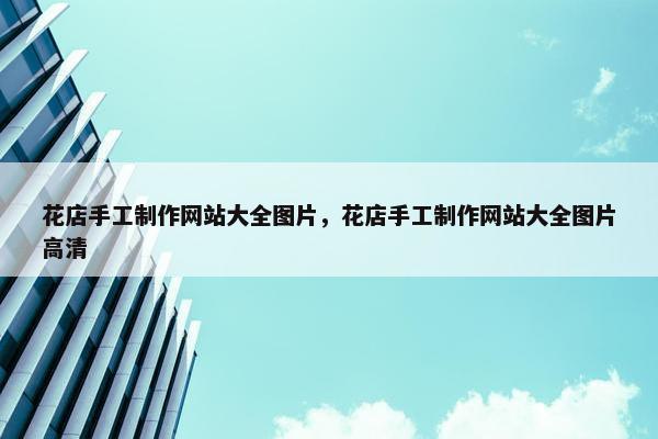 花店手工制作网站大全图片，花店手工制作网站大全图片高清