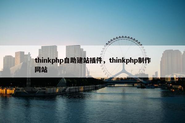 thinkphp自助建站插件，thinkphp制作网站
