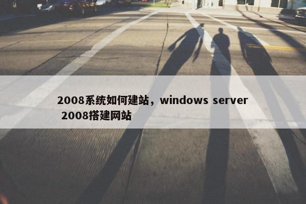 2008系统如何建站，windows server 2008搭建网站