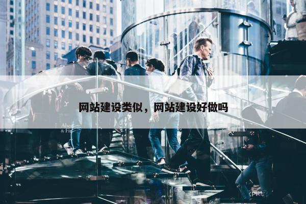 网站建设类似，网站建设好做吗
