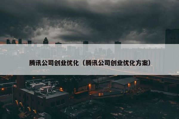 腾讯公司创业优化（腾讯公司创业优化方案）
