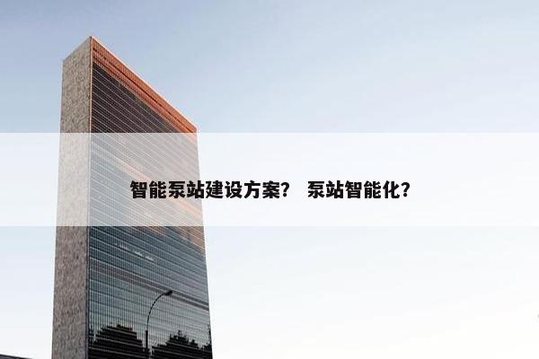 智能泵站建设方案？ 泵站智能化？
