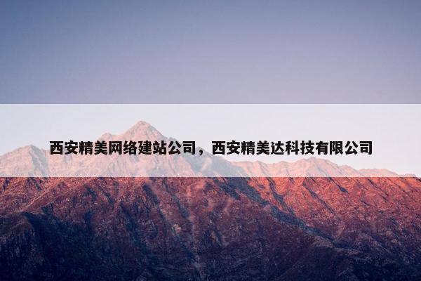 西安精美网络建站公司，西安精美达科技有限公司