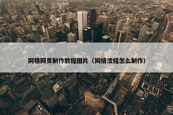 网格网页制作教程图片（网格流程怎么制作）