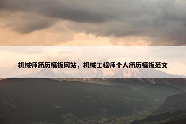 机械师简历模板网站，机械工程师个人简历模板范文