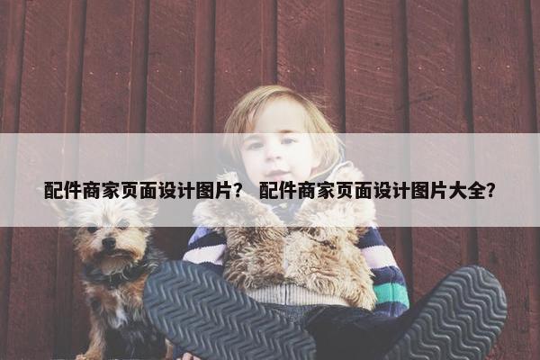 配件商家页面设计图片？ 配件商家页面设计图片大全？