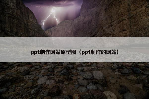 ppt制作网站原型图（ppt制作的网站）