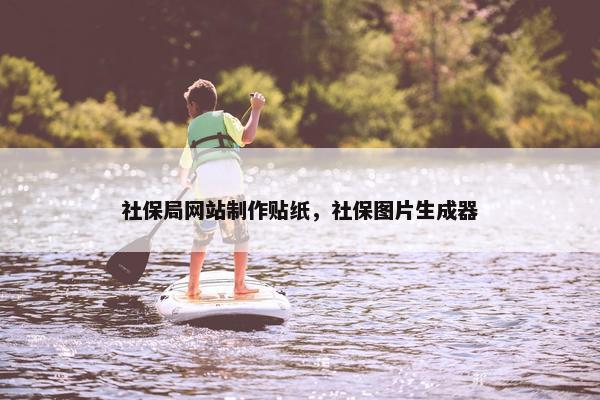 社保局网站制作贴纸，社保图片生成器