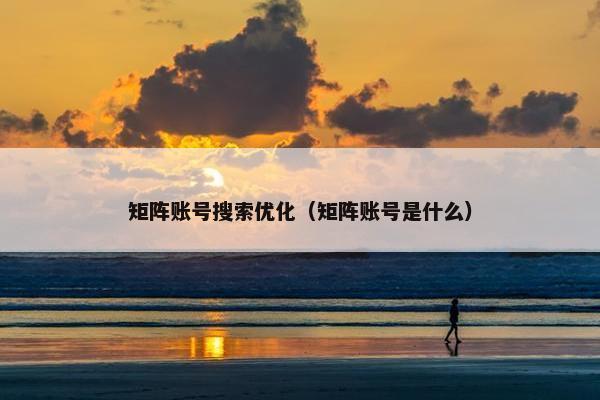 矩阵账号搜索优化（矩阵账号是什么）