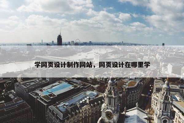 学网页设计制作网站，网页设计在哪里学