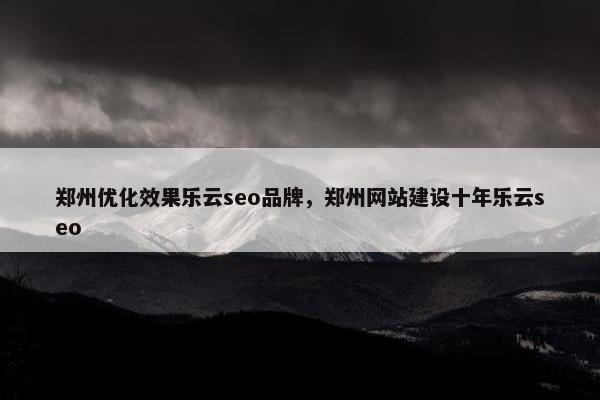 郑州优化效果乐云seo品牌，郑州网站建设十年乐云seo