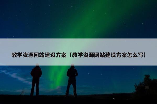 教学资源网站建设方案（教学资源网站建设方案怎么写）