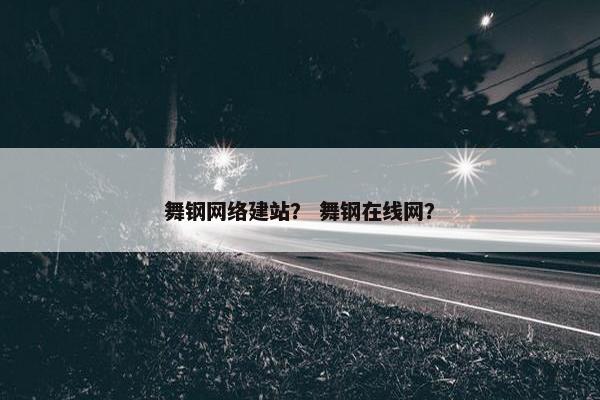 舞钢网络建站？ 舞钢在线网？
