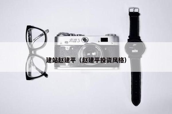 建站赵建平（赵建平投资风格）