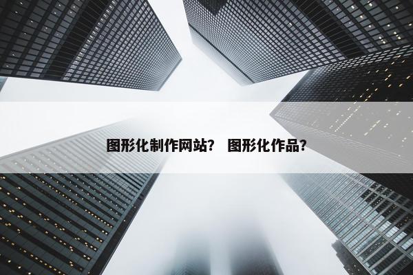 图形化制作网站？ 图形化作品？