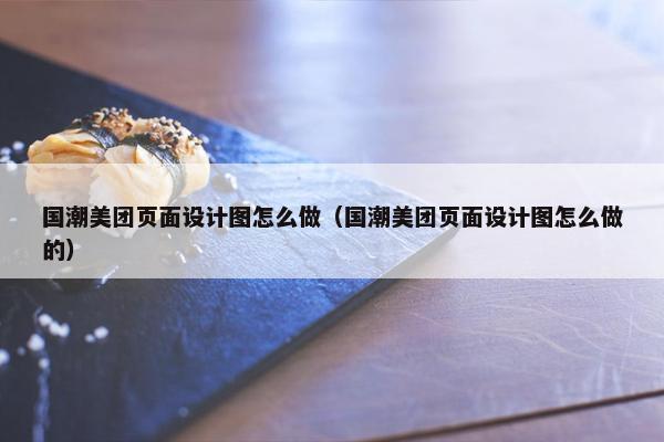 国潮美团页面设计图怎么做（国潮美团页面设计图怎么做的）
