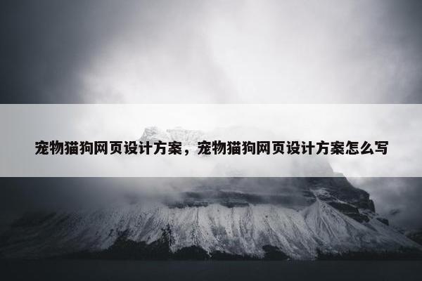 宠物猫狗网页设计方案，宠物猫狗网页设计方案怎么写