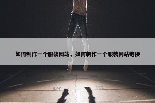 如何制作一个服装网站，如何制作一个服装网站链接