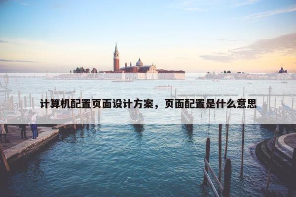 计算机配置页面设计方案，页面配置是什么意思
