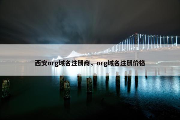 西安org域名注册商，org域名注册价格