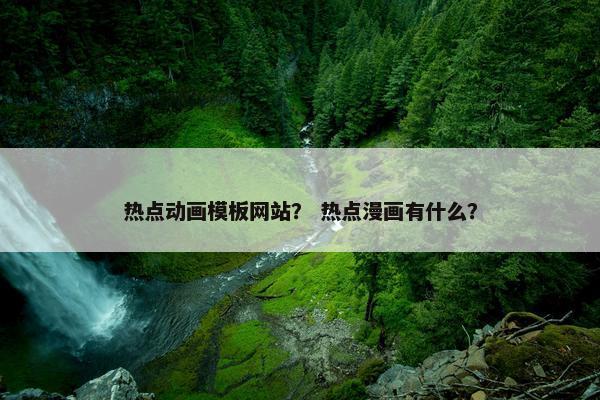 热点动画模板网站？ 热点漫画有什么？