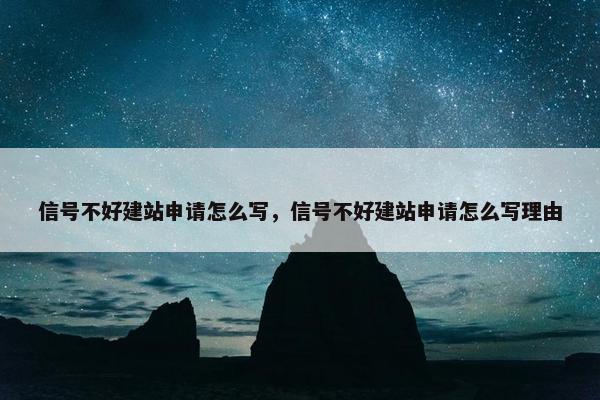 信号不好建站申请怎么写，信号不好建站申请怎么写理由