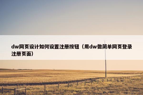 dw网页设计如何设置注册按钮（用dw做简单网页登录注册页面）