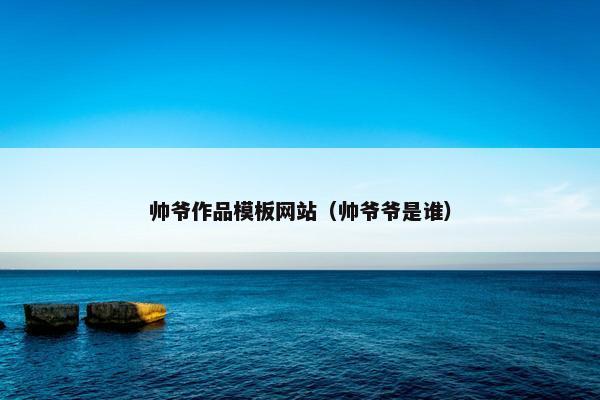 帅爷作品模板网站（帅爷爷是谁）