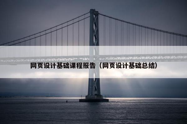 网页设计基础课程报告（网页设计基础总结）