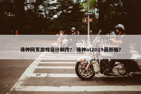 诛神网页游戏设计制作？ 诛神ol2019最新版？