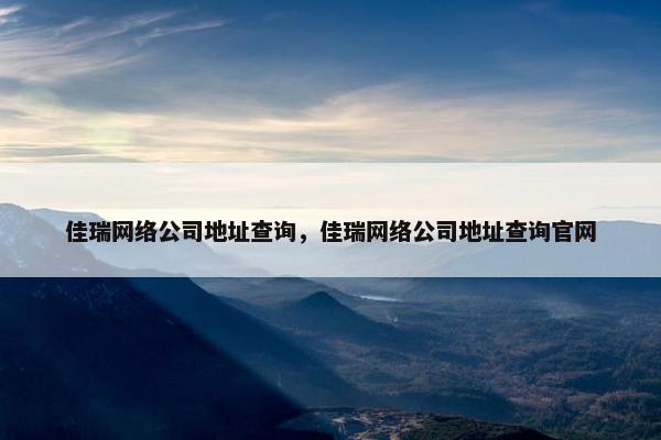 佳瑞网络公司地址查询，佳瑞网络公司地址查询官网