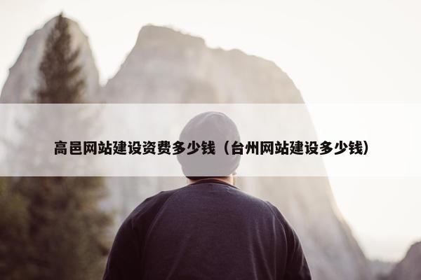 高邑网站建设资费多少钱（台州网站建设多少钱）