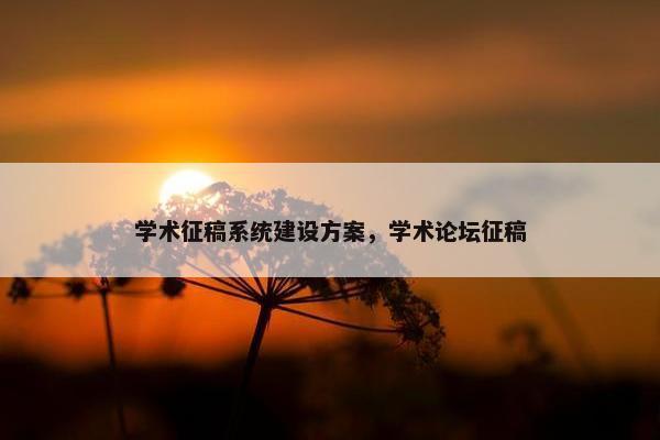 学术征稿系统建设方案，学术论坛征稿