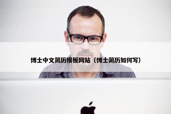 博士中文简历模板网站（博士简历如何写）