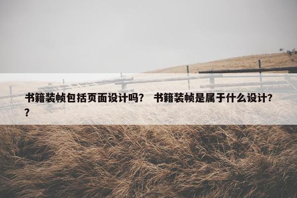 书籍装帧包括页面设计吗？ 书籍装帧是属于什么设计?？