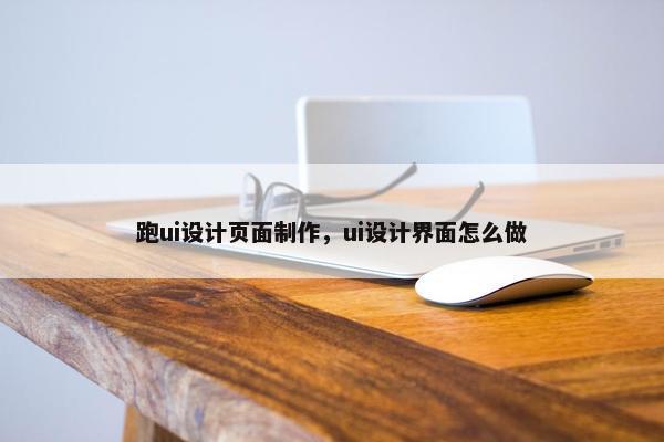 跑ui设计页面制作，ui设计界面怎么做